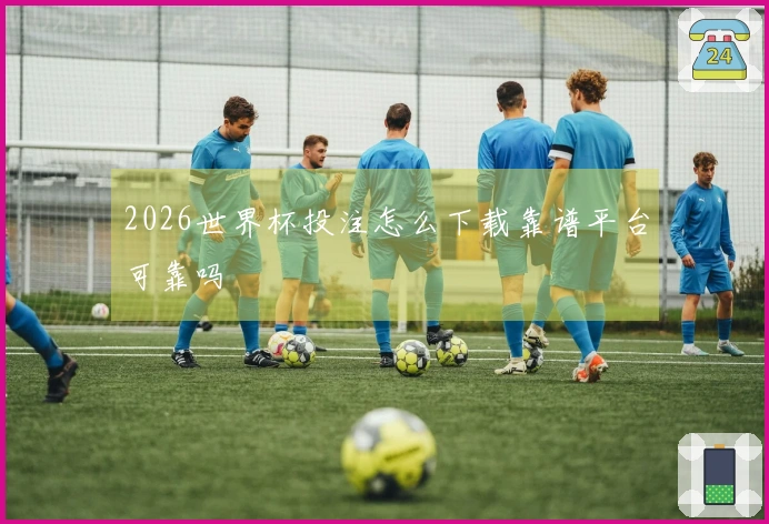 2026世界杯投注怎么下载靠谱平台可靠吗