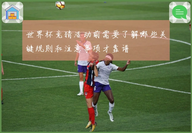 世界杯竞猜活动前需要了解哪些关键规则和注意事项才靠谱