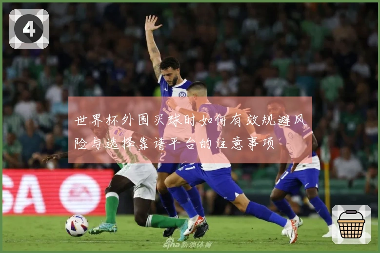 世界杯外围买球时如何有效规避风险与选择靠谱平台的注意事项