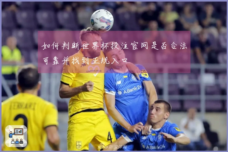 如何判断世界杯投注官网是否合法可靠并找到正规入口