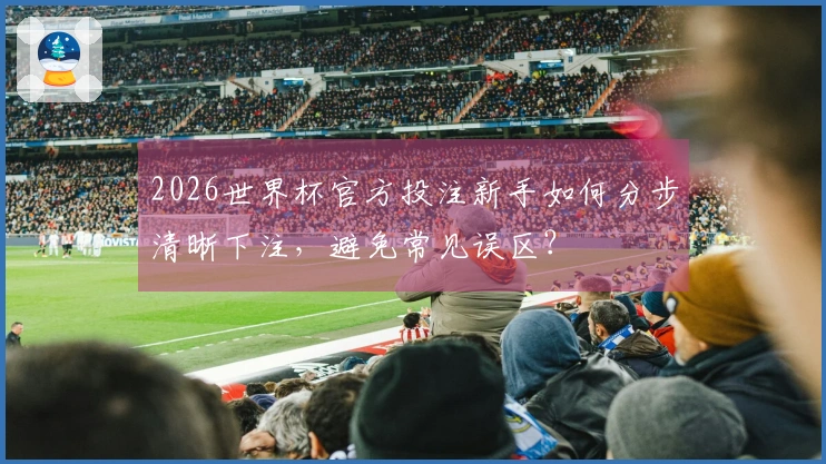 2026世界杯官方投注新手如何分步清晰下注，避免常见误区？