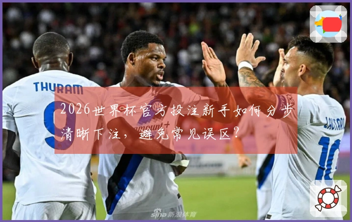 2026世界杯官方投注新手如何分步清晰下注，避免常见误区？