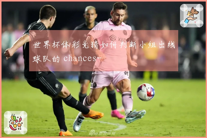 世界杯体彩竞猜如何判断小组出线球队的 chances-