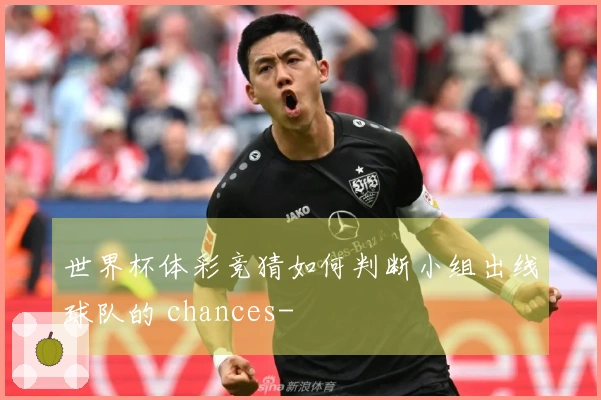 世界杯体彩竞猜如何判断小组出线球队的 chances-