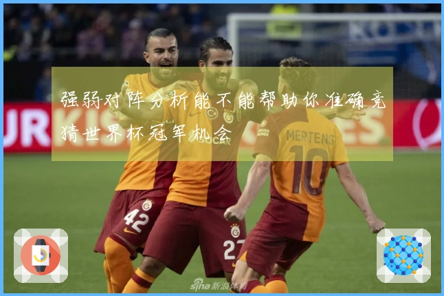 强弱对阵分析能不能帮助你准确竞猜世界杯冠军机会